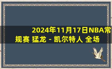 2024年11月17日NBA常规赛 猛龙 - 凯尔特人 全场录像